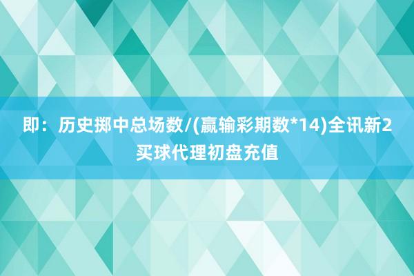 即:历史掷中总场数/(赢输彩期数*14)全讯新2买球代理初盘充值