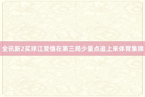 全讯新2买球江旻憓在第三局少量点追上来体育集锦