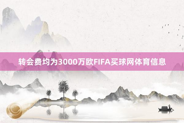 转会费均为3000万欧FIFA买球网体育信息