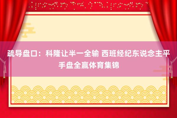 疏导盘口:科隆让半一全输 西班经纪东说念主平手盘全赢体育集锦