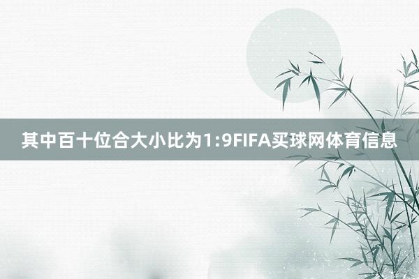 其中百十位合大小比为1:9FIFA买球网体育信息