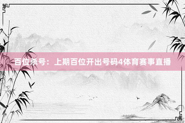百位杀号：上期百位开出号码4体育赛事直播