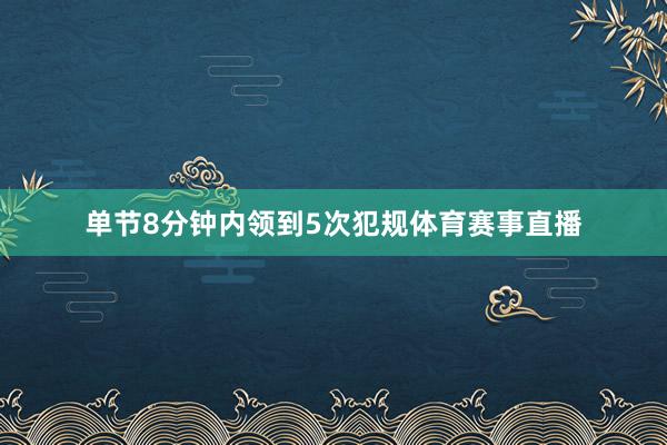 单节8分钟内领到5次犯规体育赛事直播