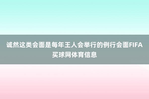 诚然这类会面是每年王人会举行的例行会面FIFA买球网体育信息