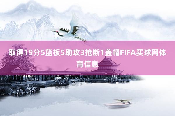 取得19分5篮板5助攻3抢断1盖帽FIFA买球网体育信息