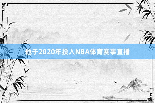 他于2020年投入NBA体育赛事直播