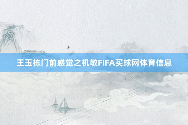王玉栋门前感觉之机敏FIFA买球网体育信息