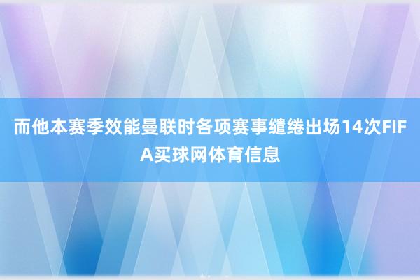 而他本赛季效能曼联时各项赛事缱绻出场14次FIFA买球网体育信息