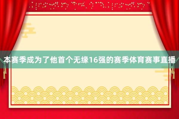 本赛季成为了他首个无缘16强的赛季体育赛事直播