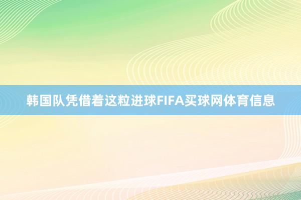 韩国队凭借着这粒进球FIFA买球网体育信息