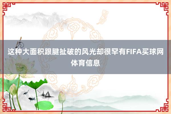 这种大面积跟腱扯破的风光却很罕有FIFA买球网体育信息