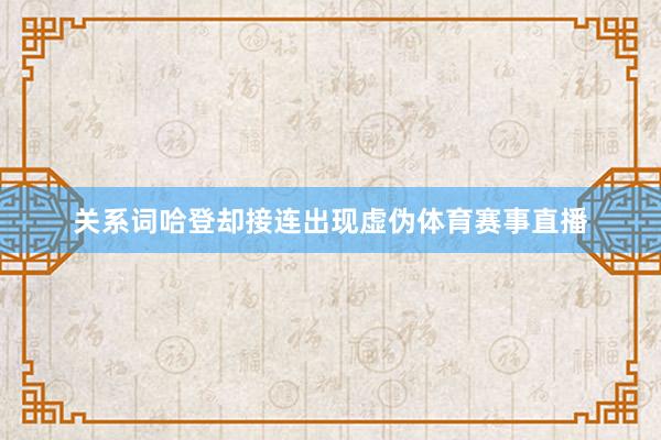 关系词哈登却接连出现虚伪体育赛事直播