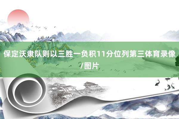 保定沃隶队则以三胜一负积11分位列第三体育录像/图片