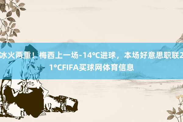 冰火两重！梅西上一场-14℃进球，本场好意思职联21°CFIFA买球网体育信息