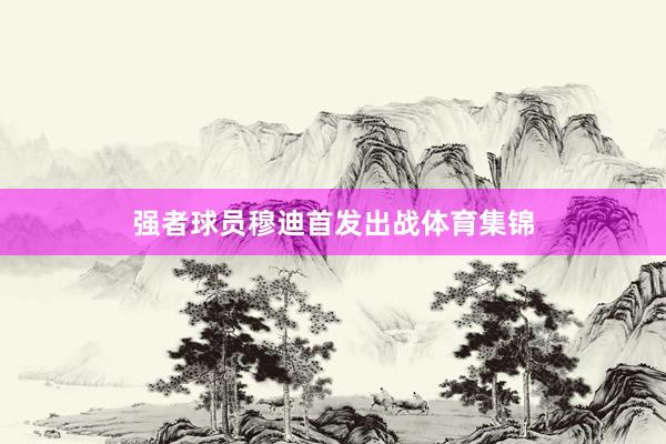 强者球员穆迪首发出战体育集锦