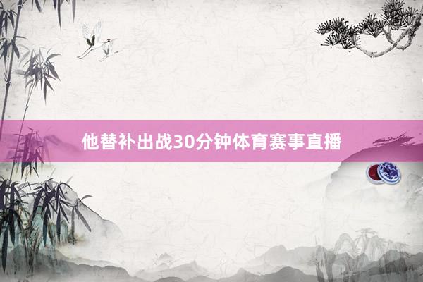 他替补出战30分钟体育赛事直播