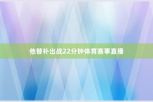 他替补出战22分钟体育赛事直播