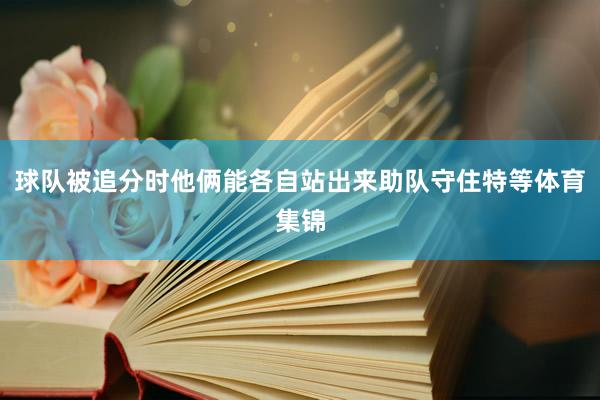 球队被追分时他俩能各自站出来助队守住特等体育集锦