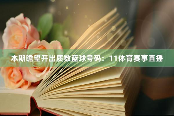 本期瞻望开出质数蓝球号码：11体育赛事直播