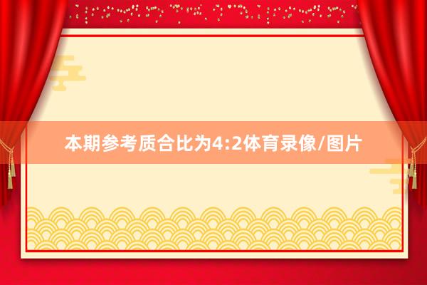本期参考质合比为4:2体育录像/图片