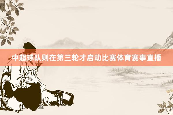 中超球队则在第三轮才启动比赛体育赛事直播