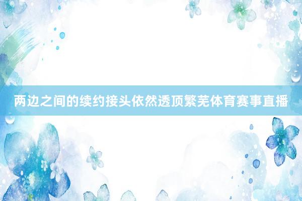 两边之间的续约接头依然透顶繁芜体育赛事直播