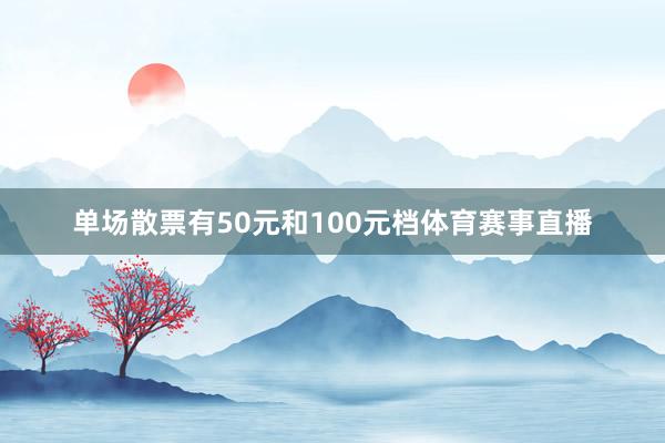 单场散票有50元和100元档体育赛事直播