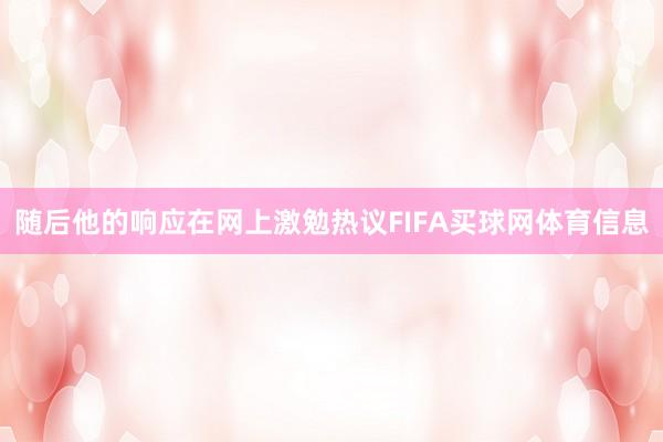随后他的响应在网上激勉热议FIFA买球网体育信息