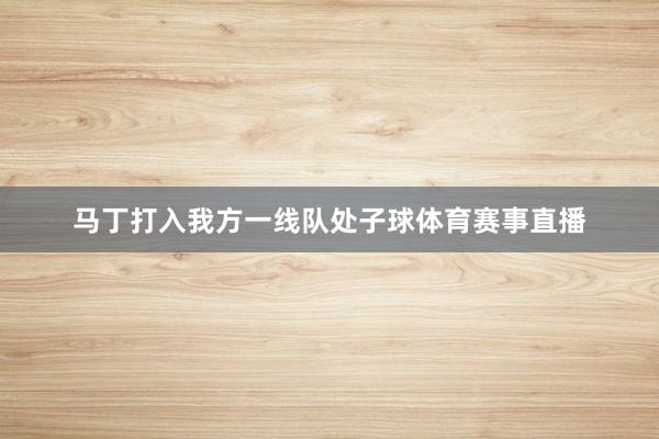 马丁打入我方一线队处子球体育赛事直播