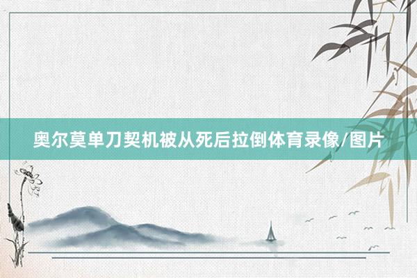 奥尔莫单刀契机被从死后拉倒体育录像/图片