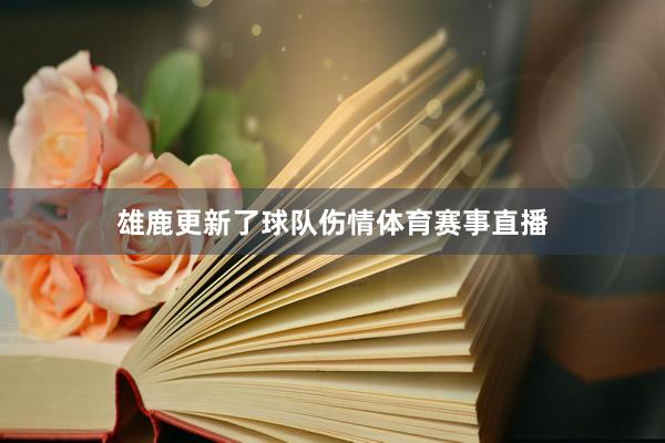 雄鹿更新了球队伤情体育赛事直播