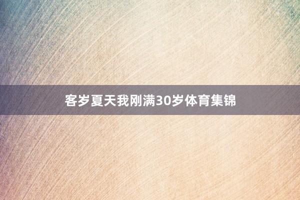 客岁夏天我刚满30岁体育集锦