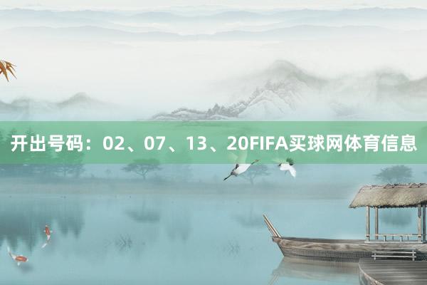 开出号码：02、07、13、20FIFA买球网体育信息