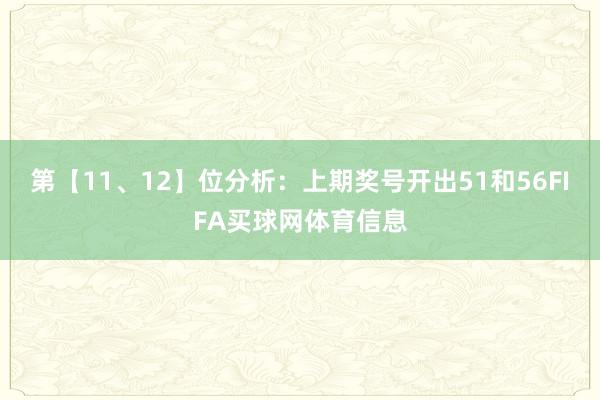 第【11、12】位分析：上期奖号开出51和56FIFA买球网体育信息