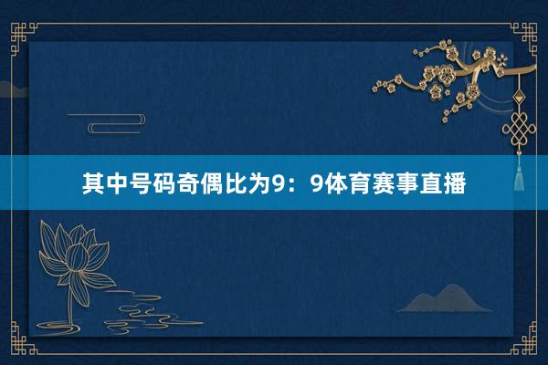 其中号码奇偶比为9：9体育赛事直播