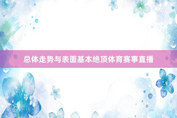 总体走势与表面基本绝顶体育赛事直播