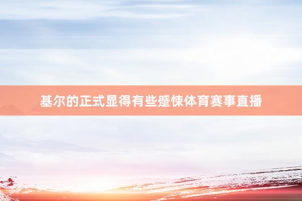 基尔的正式显得有些蹙悚体育赛事直播