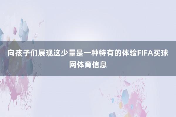 向孩子们展现这少量是一种特有的体验FIFA买球网体育信息