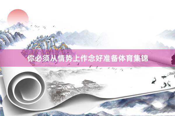 你必须从情势上作念好准备体育集锦